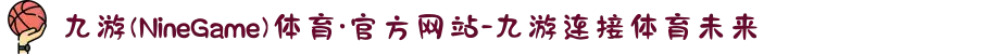 九游(NineGame)体育·官方网站-九游连接体育未来